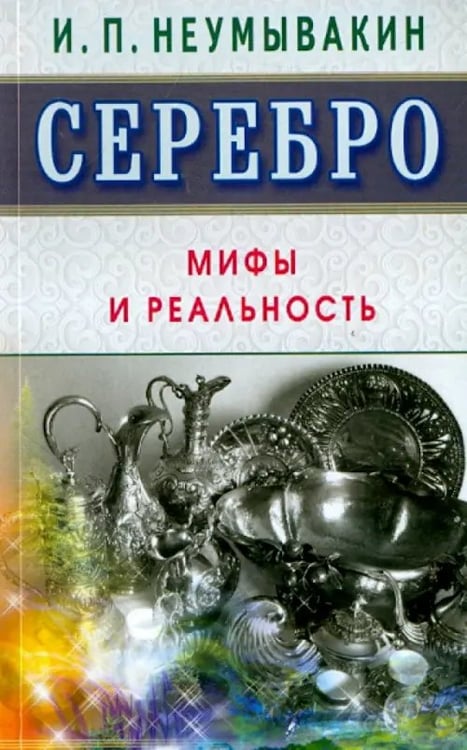 Обложка книги «Серебро.Мифы и реальность» — Неумывакин Иван Павлович, ISBN 9785423602550