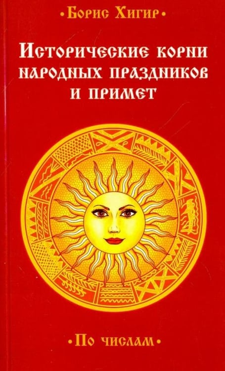 Обложка книги «Исторические корни народных праздников и примет. По числам» — Хигир Борис Юрьевич, ISBN 9785413013465