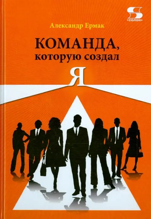 Обложка книги «Команда, которую создал Я» — Ермак Александр Николаевич, ISBN 9785913591654