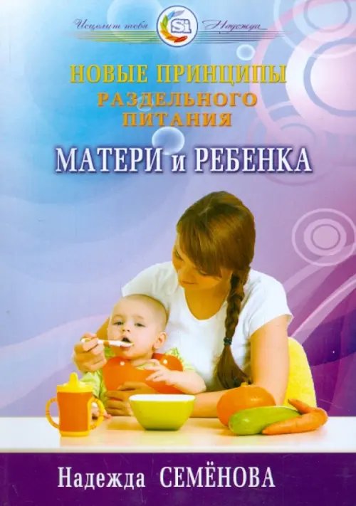 Обложка книги «Новые принципы раздельного питания матери и ребенка» — Семенова Надежда Алексеевна, ISBN 9785817404760