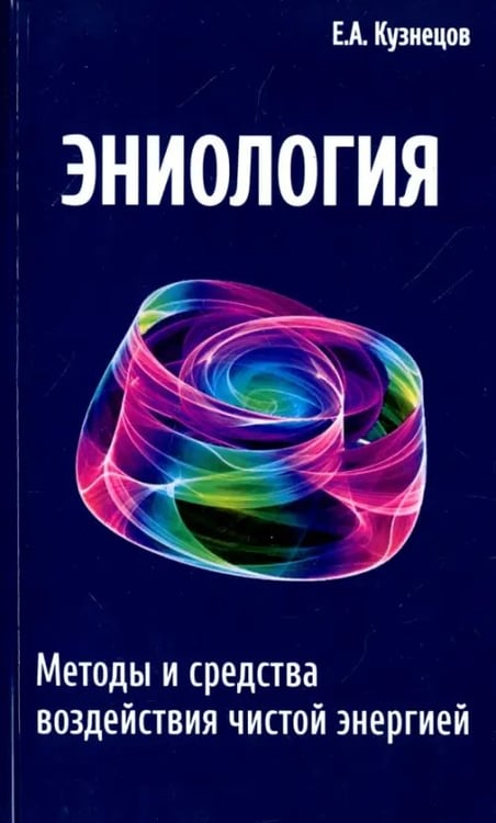 Обложка книги «Эниология. Методы и средства воздействия чистой энергией» — Кузнецов Евгений Анатольевич, ISBN 9785000534359