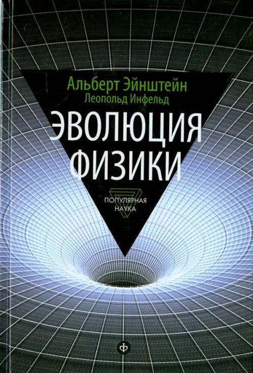 Обложка книги «Эволюция физики. Развитие идей от первоначальных понятий до теории относительности и квантов» — Эйнштейн Альберт, Инфельд Леопольд, ISBN 9785367035971