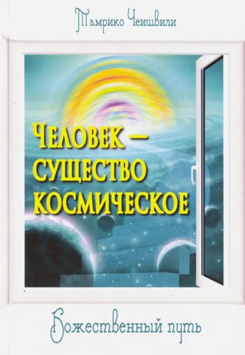 Обложка книги «Человек - существо космическое. Божественный путь» — Чеишвили Тамрико, ISBN 9785426001077