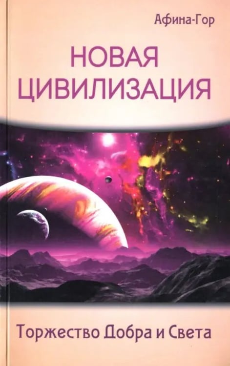 Обложка книги «Новая Цивилизация. Торжество Добра и Света» — Афина-Гор, ISBN 9785426001138