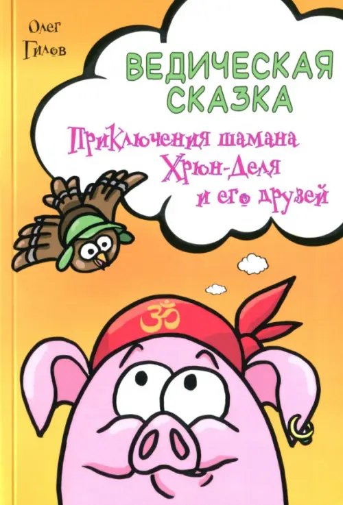 Обложка книги «Ведическая сказка. Приключения шамана Хрюн-Деля и его друзей» — Гилов Олег, ISBN 9785413013748