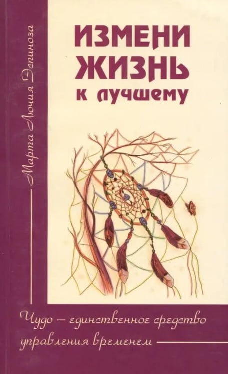 Обложка книги «Измени жизнь к лучшему. Чудо - единственное средство управления временем» — Эспиноза Марта Лючия, ISBN 9785426001091