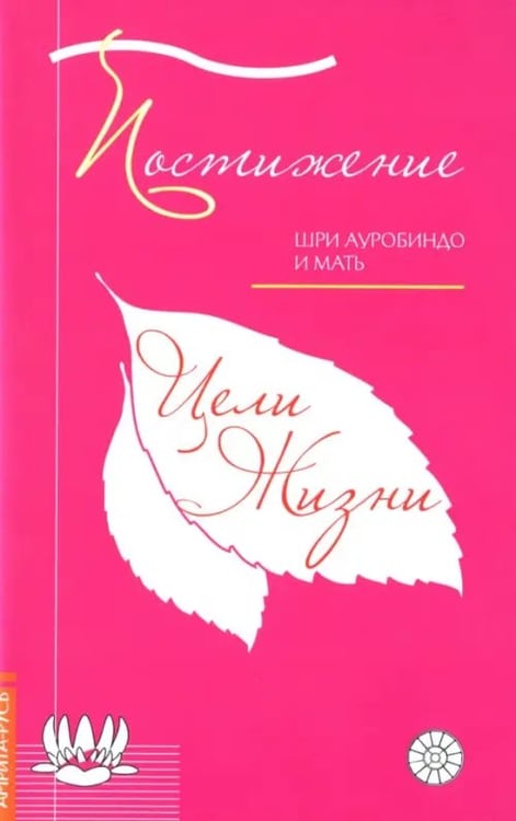 Обложка книги «Постижение цели жизни» — Шри Ауробиндо и Мать, ISBN 9785413013861