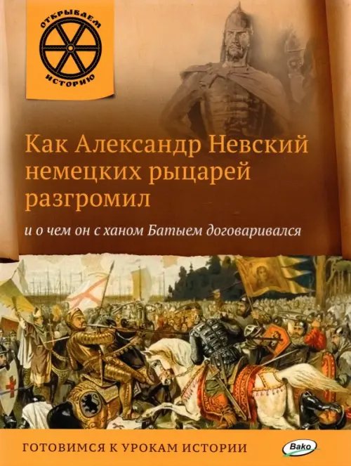 Обложка книги «Как Александр Невский немецких рыцарей разгромил и о чем он с ханом Батыем договаривался», ISBN 9785408025503