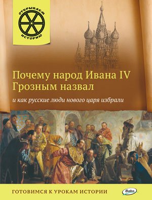 Обложка книги «Почему народ Ивана IV Грозным назвал и как русские люди нового царя избрали. Готовимся к урокам истории» — Владимиров В.В., ISBN 9785408025497