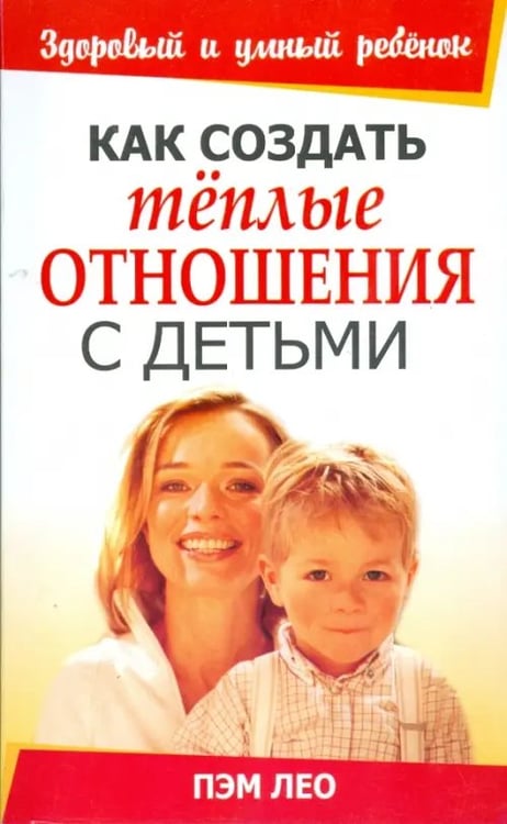 Обложка книги «Как создать тёплые отношения с детьми» — Лео Пэм, ISBN 9789851504929