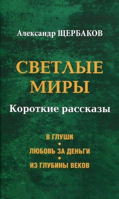 Обложка книги «Светлые миры. Короткие рассказы» — Щербаков Александр Александрович, ISBN 9785444439784