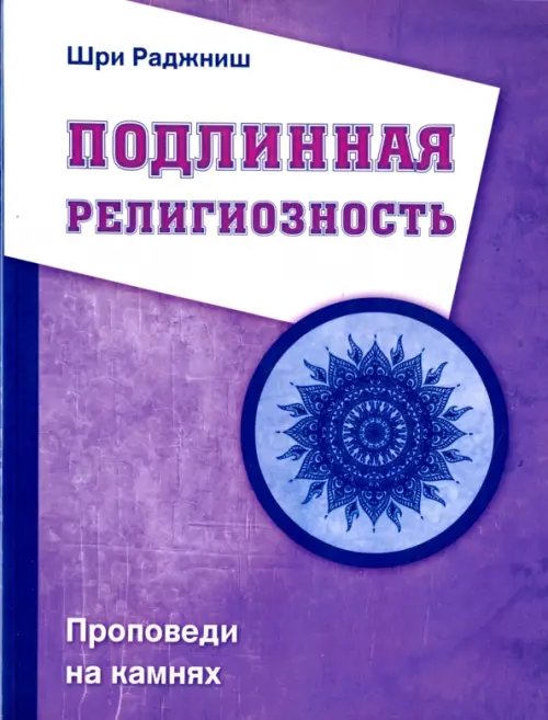 Обложка книги «Подлинная религиозность. Проповеди на камнях» — Ошо Багван Шри Раджниш, ISBN 9785426001763