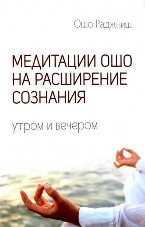 Обложка книги «Медитации Ошо на расширение сознания. Утром и вечером» — Ошо Багван Шри Раджниш, ISBN 9785426001626