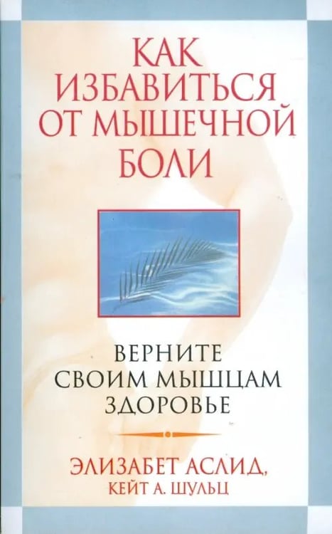 Обложка книги «Как избавиться от мышечной боли» — Аслид Элизабет, Шульц Кейт, ISBN 9789851501997