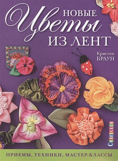 Обложка книги «Новые цветы из лент.Приемы,техники,мастер-классы (16+)» — Браун Кристен, ISBN 9785919065425