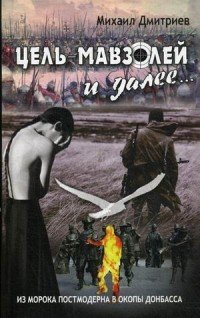 Обложка книги «Цель - Мавзолей и далее. Из морока постмодернизма в окопы Донбасса» — Дмитриев Михаил, ISBN 9785804108121