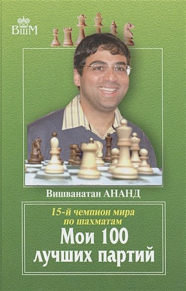 Обложка книги «Мои 100 лучших партий.15-й чемпион мира по шахматам» — Ананд Вишванатан, ISBN 9785946934121