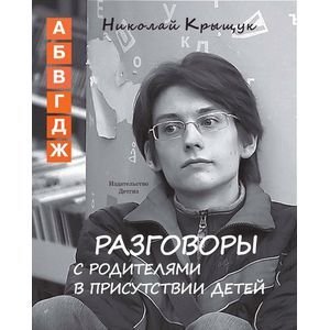 Обложка книги «Разговоры с родителями в присутствии детей (А,Б,В,Г,Д,Ж)» — Крыщук Николай Прохорович, ISBN 9785845205063