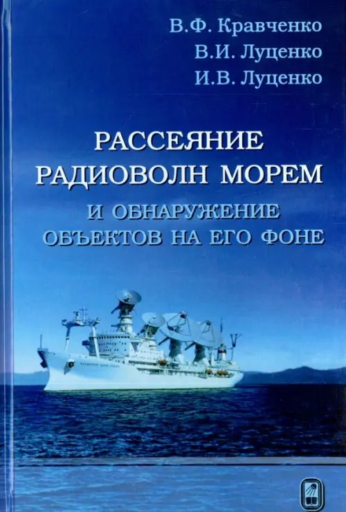 Обложка книги «Рассеяние радиоволн морем и обнаружение объектов на его фоне» — Кравченко Виктор Филиппович, Луценко Владислав Иванович, Луценко Ирина Владиславовна, ISBN 9785922116138