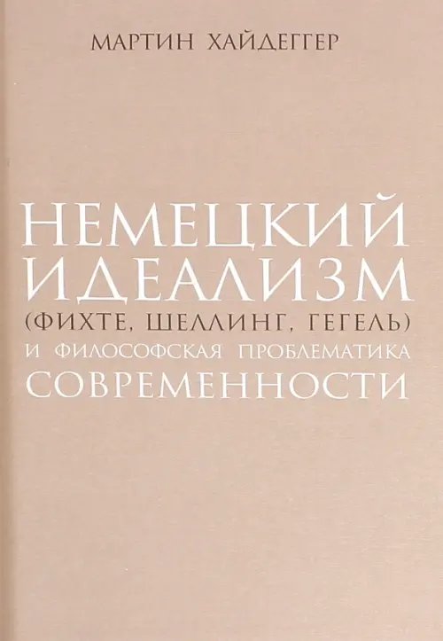 Обложка книги «Немецкий идеализм (Фихте, Шеллинг, Гегель)» — Хайдеггер Мартин, ISBN 9785936151682