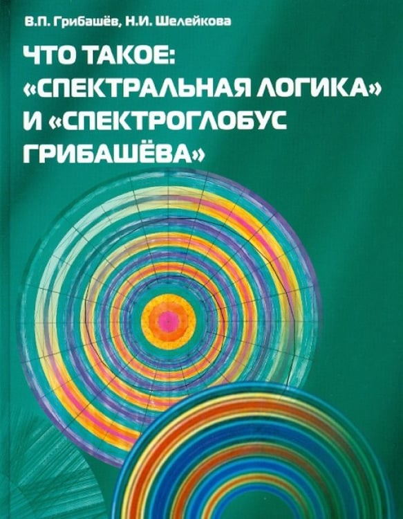 Обложка книги «Что такое: "Спектральная логика" и "Спектроглобус Грибашева"» — Шелейкова Нина Ивановна, Грибашёв Валентин Петрович, ISBN 9785934541034