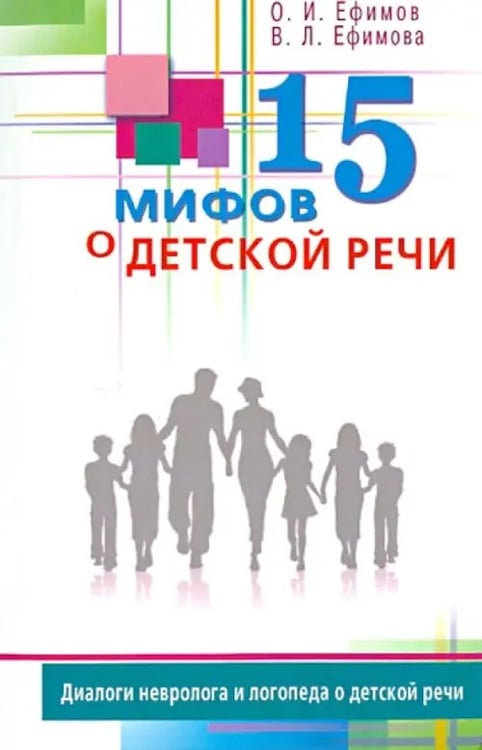 Обложка книги «15 мифов о детской речи.Диалоги невролога и логопеда о детской речи» — Ефимов Олег Игоревич, Ефимова Виктория Леонидовна, ISBN 9785423601003
