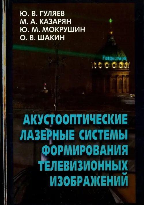 Обложка книги «Акустооптические лазерные системы формирования телевизионных изображений» — Гуляев Юрий Васильевич, Казарян Мишик Айразатович, Мокрушин Юрий Михайлович, ISBN 9785922116473