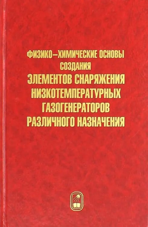 Обложка книги «Физико-химические основы создания элементов снаряжения низкотемпературных газогенераторов» — Шандаков Владимир Алексеевич, Жарков Александр Сергеевич, Стрельников Владимир Николаевич, ISBN 9785922112680