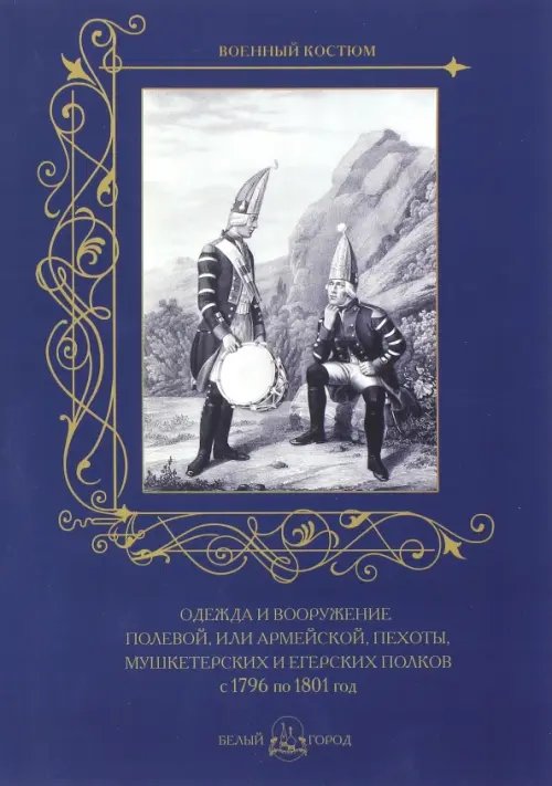 Обложка книги «Одежда и вооружение полевой, или армейской, пехоты, мушкетерских и егерских полков с 1796 по 1801 г.», ISBN 9785779346771