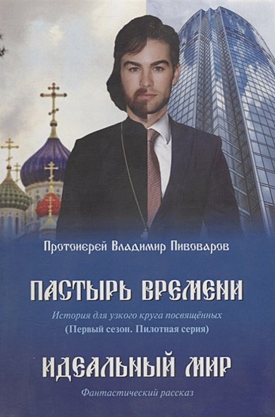 Обложка книги «Пастырь времени.История для узкого круга посвященных.Первый сезон.Пилотная серия» — протоиерей Владимир Пивоваров, ISBN 9785988622680