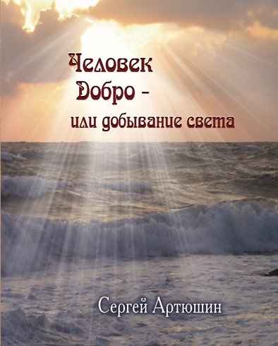 Обложка книги «Человек. Добро - или добывание света» — Артюшин С.Ю., ISBN 9785000390252