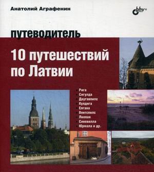 Обложка книги «10 путешествий по Латвии. Путеводитель» — Аграфенин Анатолий, ISBN 9785977536332