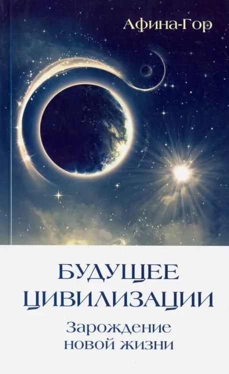 Обложка книги «Будущее Цивилизации. Зарождение новой жизни» — Афина-Гор, ISBN 9785426002043
