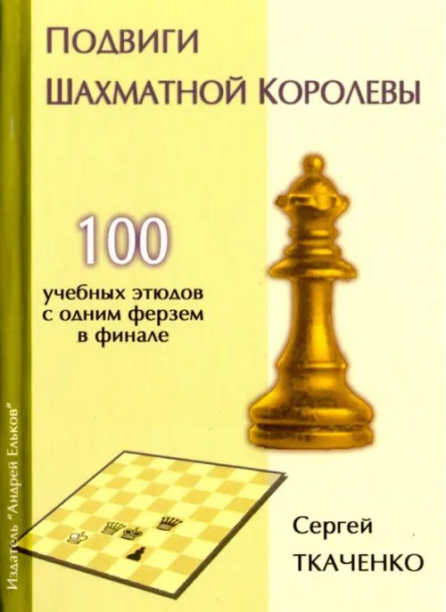 Обложка книги «Подвиги шахматной королевы.100 учебных этюдов с одним ферзем в финале» — Ткаченко Сергей, ISBN 9785906254238