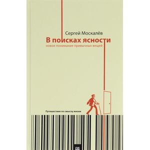 Обложка книги «В поисках ясности:новое понимание привычных вещей.Путешествие по смыслу жизни» — Москалев Сергей, ISBN 9785990808362