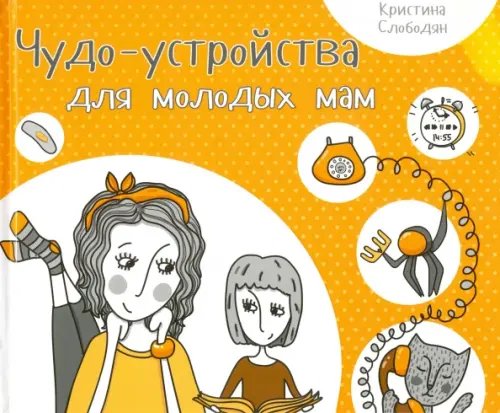 Обложка книги «Чудо-устройства для молодых мам» — Слободян Кристина Игоревна, ISBN 9786176900573