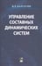 Обложка книги «Управление составных динамических систем и систем с многоточечными промежуточными условиям» — Барсегян Ваня Рафаеолвич, ISBN 9785020399617