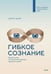 Обложка книги «Гибкое сознание. Новый взгляд на психологию развития взрослых и детей» — Дуэк Кэрол, ISBN 9785000579275