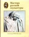 Обложка книги «Мастера русской скульптуры. Том 1. Скульптура XVIII-XIX веков» — Доронина Людмила Николаевна, ISBN 9785779314046