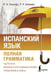 Обложка книги «Испанский язык. Полная грамматика» — Гонсалес Роза Альфонсовна;Алимова Рушания Рашитовна, ISBN 9785171703660