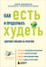 Обложка книги «Как есть и продолжать худеть. Здоровое питание на практике» — Дженкинсон Эндрю, ISBN 9785042015496
