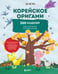 Обложка книги «Корейское оригами. 200 моделей для обучения и развлечения» — None, ISBN 9785042002373