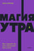 Обложка книги «Магия утра. Как первый час дня определяет ваш успех. 2-е изд., испр.и доп» — Элрод Хэл, ISBN 9785002503520