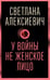Обложка книги «У войны не женское лицо» — Алексиевич Светлана Александровна, ISBN 9785969125766