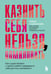 Обложка книги «Казнить себя нельзя, помиловать. Как существовать с самим собой и разрешить себе достичь желаемого» — Старенкова Елена Станиславовна, ISBN 9785042140556
