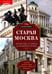 Дополнительное изображение книги «Старая Москва. Путешествие от Кремля до Бульварного кольца. История центра столицы в памятниках, площадях и переулках»