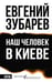 Обложка книги «Наш человек в Киеве» — Зубарев Евгений Львович, ISBN 9785171776220