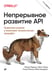 Обложка книги «Непрерывное развитие API. Правильные решения в изменчивом технологическом ландшафте, 2-е изд.», ISBN 9785446120239