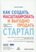 Обложка книги «Как создать, масштабировать и выгодно продать стартап. Лучшие стратегии серийных предпринимателей» — Кемпбел Колин, ISBN 9785605245063