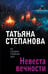 Обложка книги «Невеста вечности» — Степанова Татьяна Юрьевна, ISBN 9785042271434